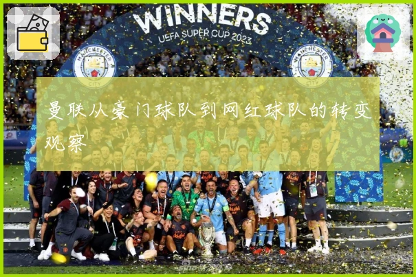 曼联从豪门球队到网红球队的转变观察