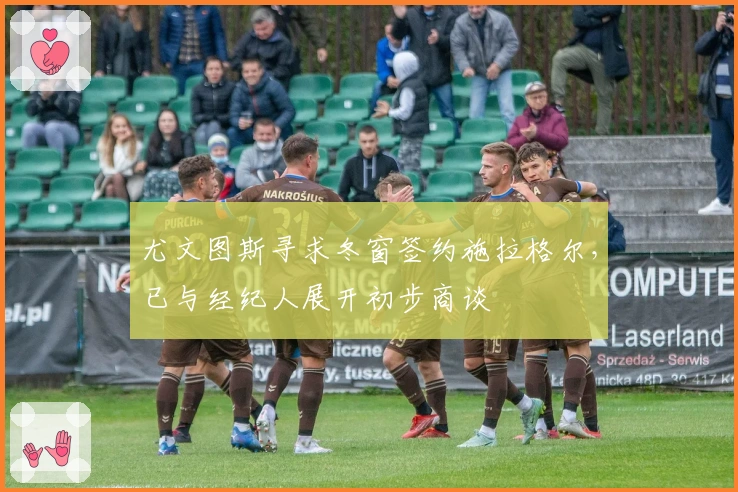 尤文图斯寻求冬窗签约施拉格尔，已与经纪人展开初步商谈