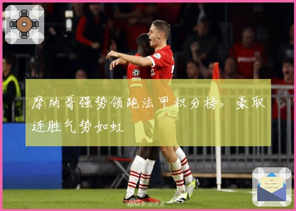 摩纳哥强势领跑法甲积分榜，豪取连胜气势如虹