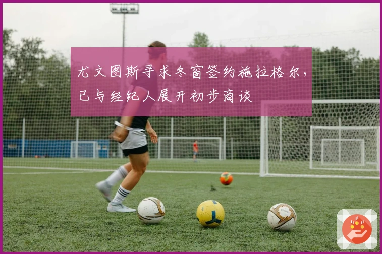 尤文图斯寻求冬窗签约施拉格尔，已与经纪人展开初步商谈