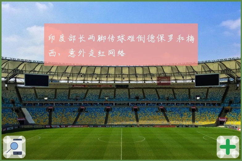 印度部长两脚传球难倒德保罗和梅西，意外走红网络