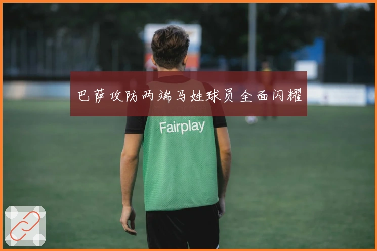 巴萨攻防两端马姓球员全面闪耀