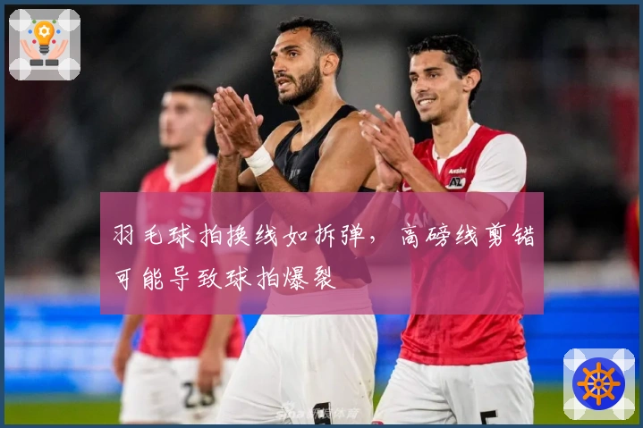 羽毛球拍换线如拆弹，高磅线剪错可能导致球拍爆裂