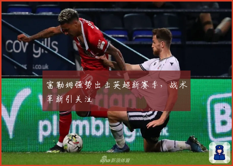 富勒姆强势出击英超新赛季，战术革新引关注