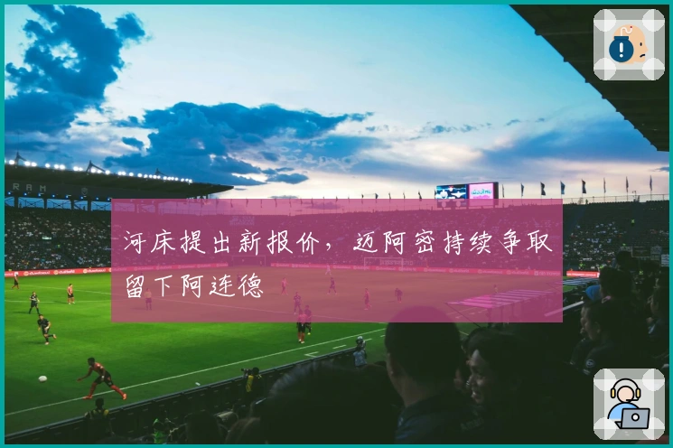 河床提出新报价，迈阿密持续争取留下阿连德