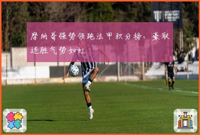 摩纳哥强势领跑法甲积分榜，豪取连胜气势如虹