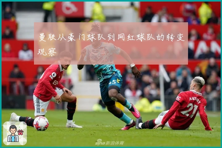 曼联从豪门球队到网红球队的转变观察