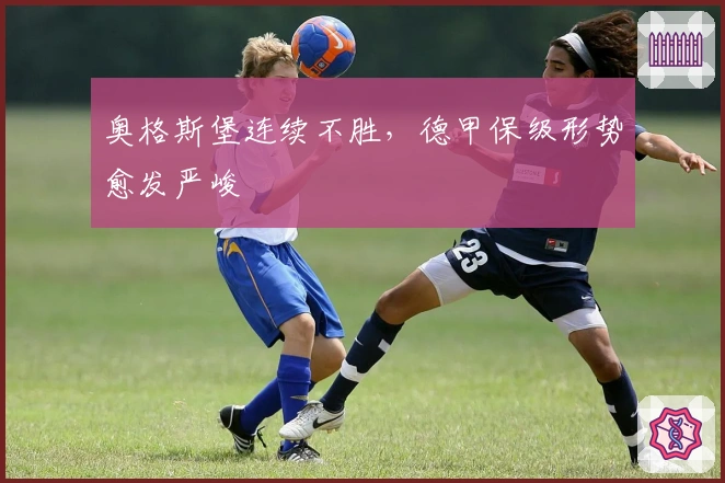 奥格斯堡连续不胜，德甲保级形势愈发严峻