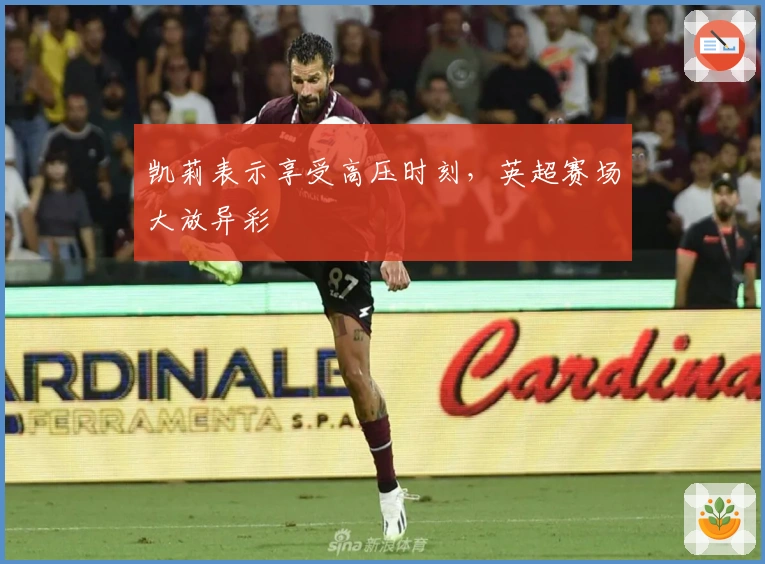 凯莉表示享受高压时刻，英超赛场大放异彩